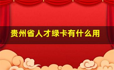 贵州省人才绿卡有什么用