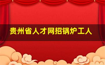 贵州省人才网招锅炉工人