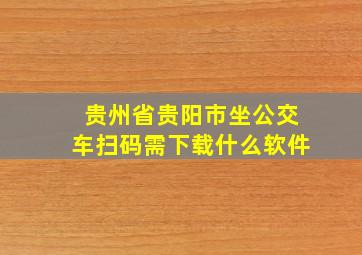 贵州省贵阳市坐公交车扫码需下载什么软件