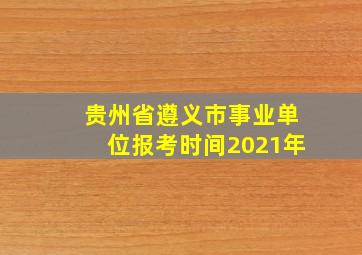 贵州省遵义市事业单位报考时间2021年