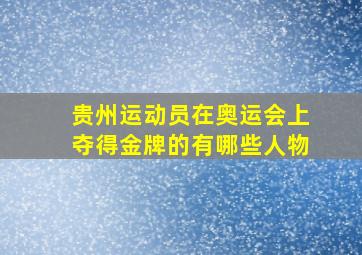 贵州运动员在奥运会上夺得金牌的有哪些人物