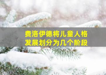 费洛伊德将儿童人格发展划分为几个阶段