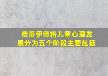 费洛伊德将儿童心理发展分为五个阶段主要包括