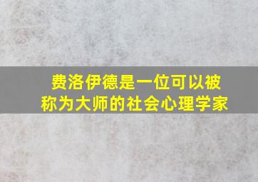 费洛伊德是一位可以被称为大师的社会心理学家