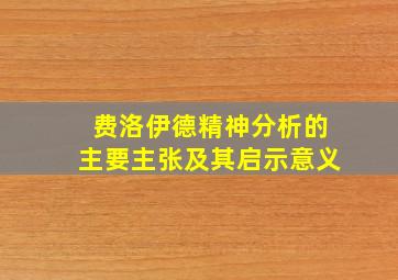 费洛伊德精神分析的主要主张及其启示意义