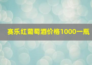 赛乐红葡萄酒价格1000一瓶