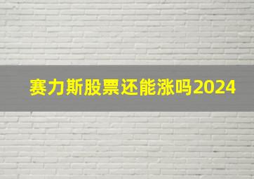 赛力斯股票还能涨吗2024