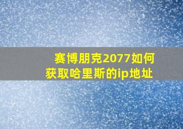 赛博朋克2077如何获取哈里斯的ip地址