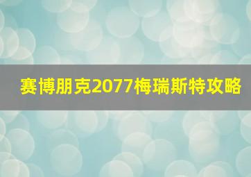 赛博朋克2077梅瑞斯特攻略