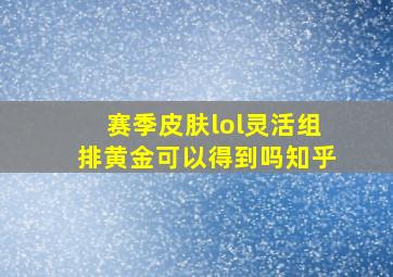 赛季皮肤lol灵活组排黄金可以得到吗知乎