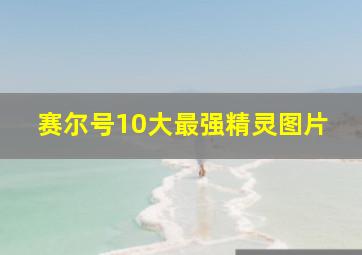 赛尔号10大最强精灵图片