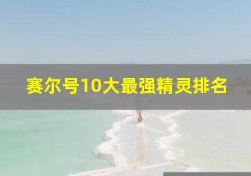 赛尔号10大最强精灵排名