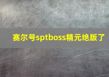 赛尔号sptboss精元绝版了