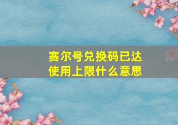 赛尔号兑换码已达使用上限什么意思