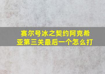 赛尔号冰之契约阿克希亚第三关最后一个怎么打