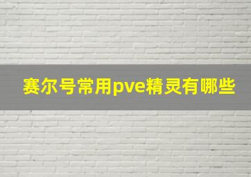 赛尔号常用pve精灵有哪些