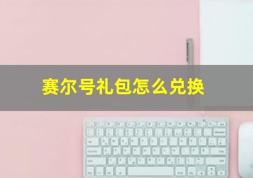 赛尔号礼包怎么兑换