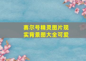 赛尔号精灵图片现实背景图大全可爱