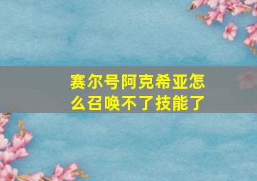 赛尔号阿克希亚怎么召唤不了技能了