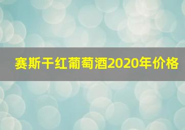 赛斯干红葡萄酒2020年价格