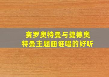 赛罗奥特曼与捷德奥特曼主题曲谁唱的好听