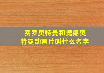 赛罗奥特曼和捷德奥特曼动画片叫什么名字