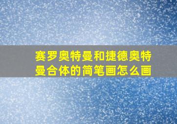 赛罗奥特曼和捷德奥特曼合体的简笔画怎么画