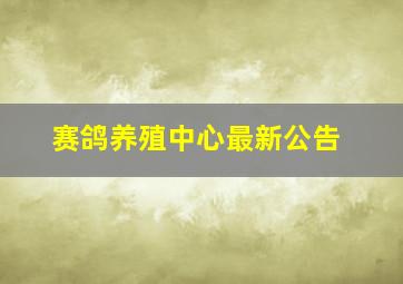 赛鸽养殖中心最新公告