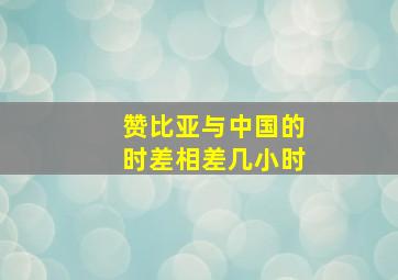 赞比亚与中国的时差相差几小时