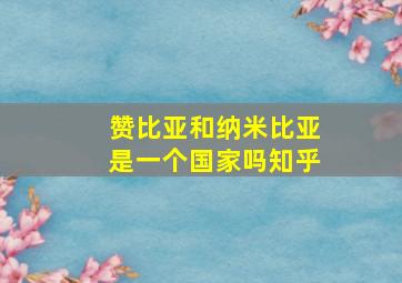 赞比亚和纳米比亚是一个国家吗知乎