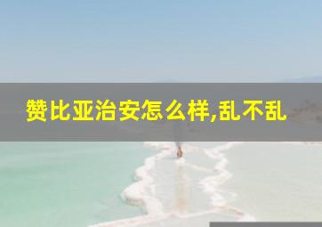 赞比亚治安怎么样,乱不乱