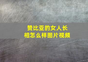 赞比亚的女人长相怎么样图片视频