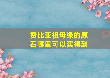 赞比亚祖母绿的原石哪里可以买得到