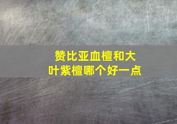 赞比亚血檀和大叶紫檀哪个好一点