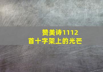 赞美诗1112首十字架上的光芒