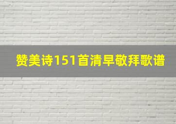 赞美诗151首清早敬拜歌谱