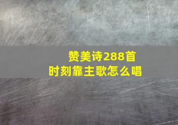 赞美诗288首时刻靠主歌怎么唱