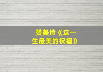 赞美诗《这一生最美的祝福》