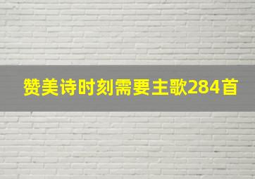 赞美诗时刻需要主歌284首