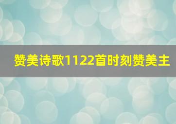 赞美诗歌1122首时刻赞美主