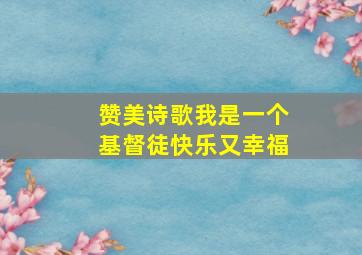 赞美诗歌我是一个基督徒快乐又幸福