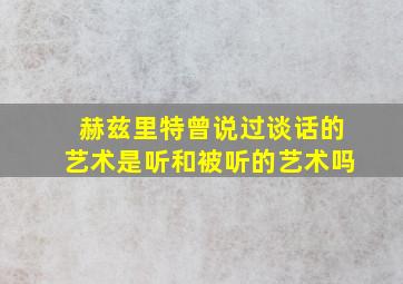 赫兹里特曾说过谈话的艺术是听和被听的艺术吗