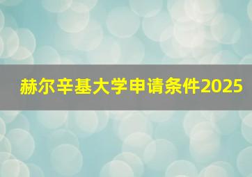 赫尔辛基大学申请条件2025