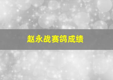 赵永战赛鸽成绩