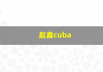 赵鑫cuba