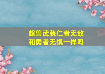 超兽武装仁者无敌和勇者无惧一样吗