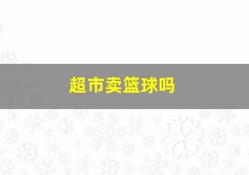 超市卖篮球吗