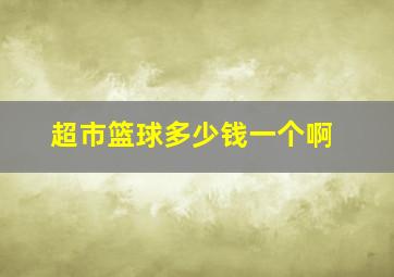 超市篮球多少钱一个啊