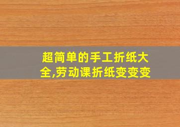 超简单的手工折纸大全,劳动课折纸变变变