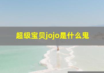 超级宝贝jojo是什么鬼